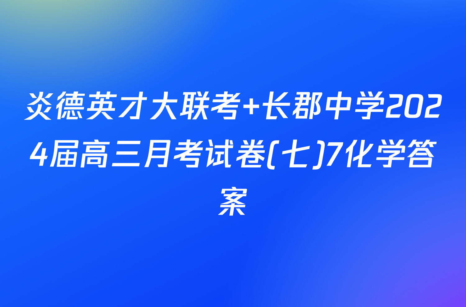 炎德英才大联考 长郡中学2024届高三月考试卷(七)7化学答案