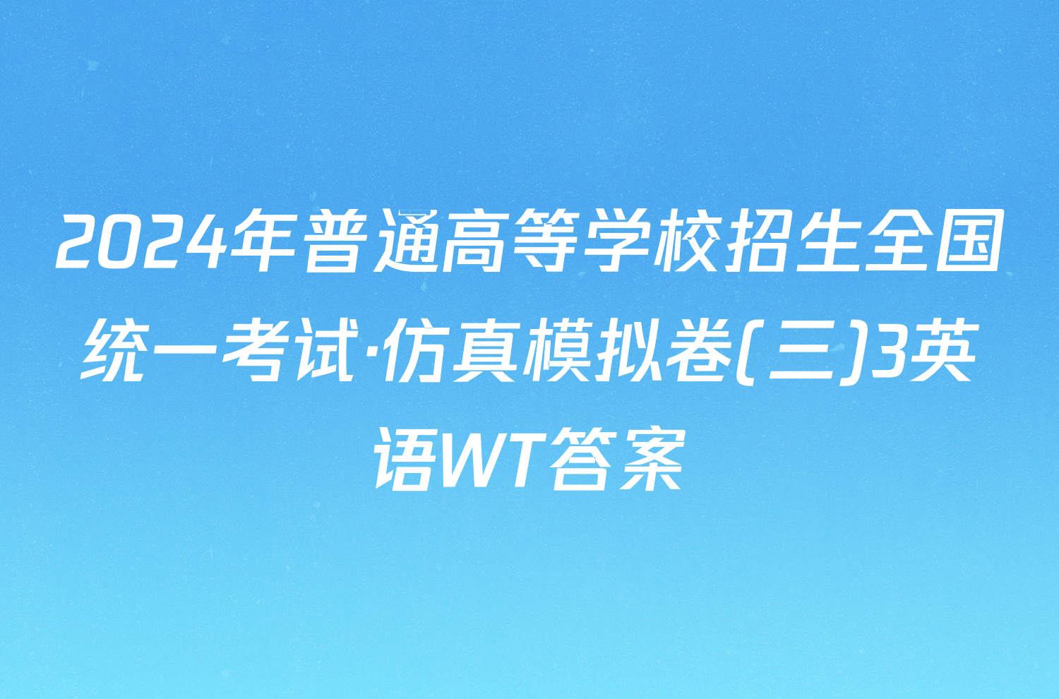 2024年普通高等学校招生全国统一考试·仿真模拟卷(三)3英语WT答案