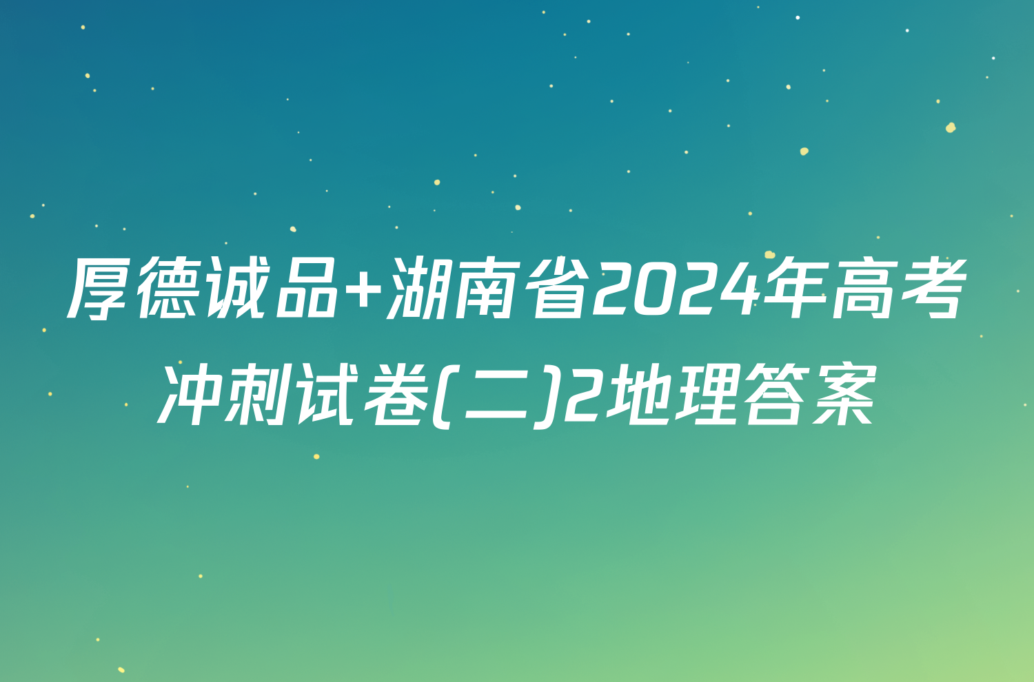 厚德诚品 湖南省2024年高考冲刺试卷(二)2地理答案