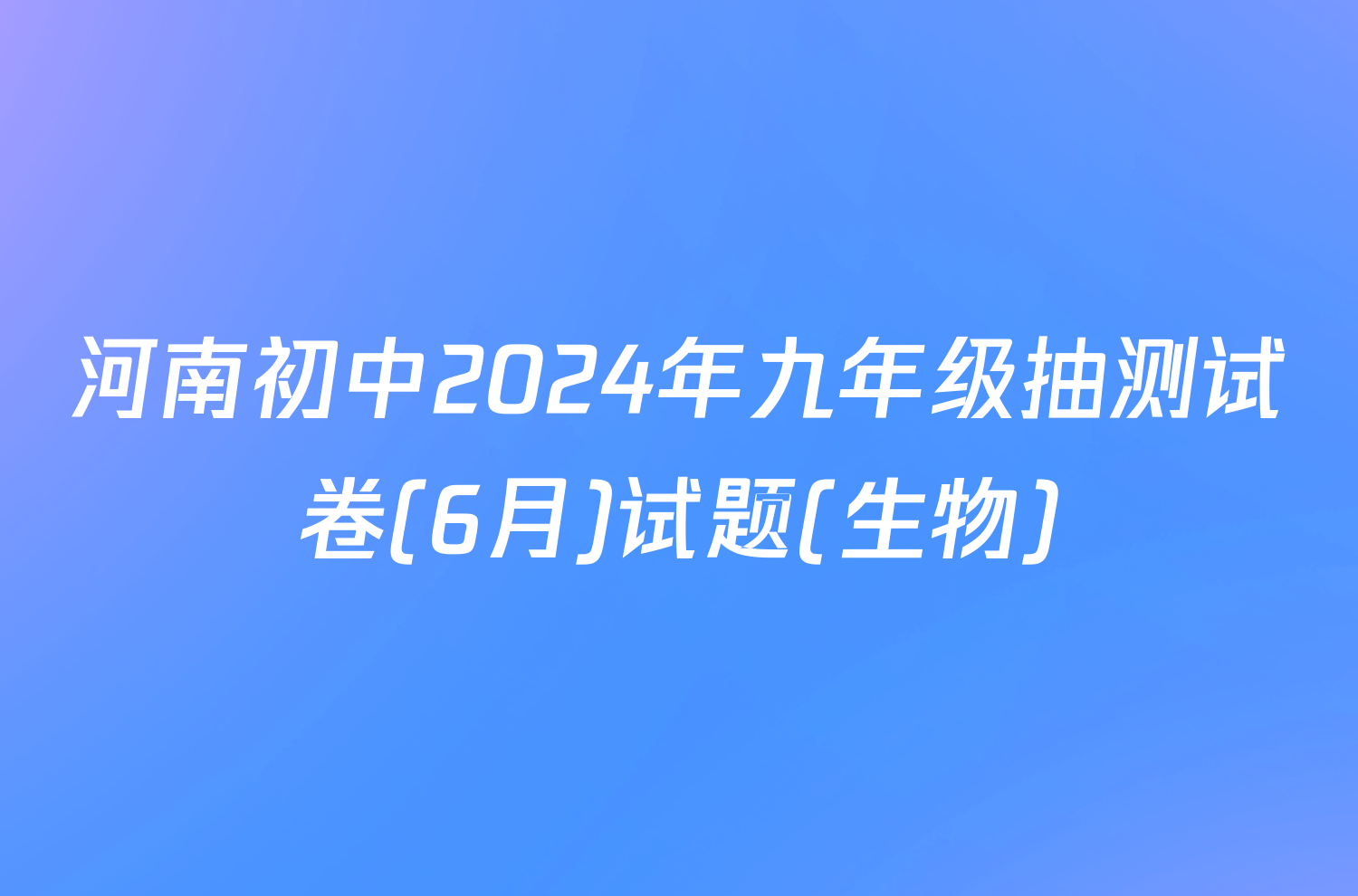 河南初中2024年九年级抽测试卷(6月)试题(生物)