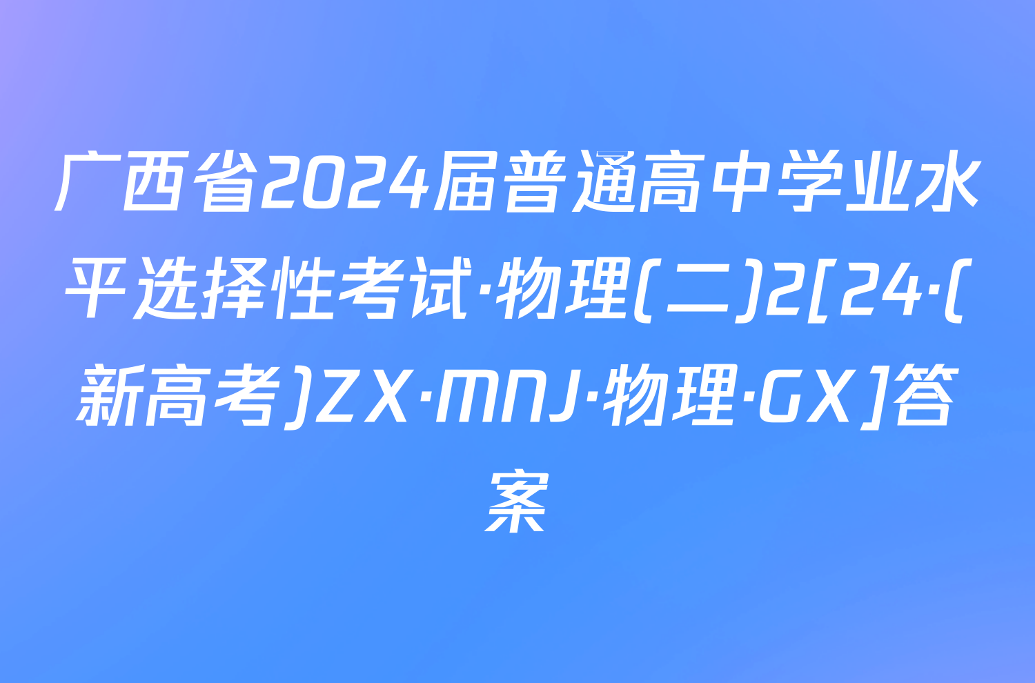 广西省2024届普通高中学业水平选择性考试·物理(二)2[24·(新高考)ZX·MNJ·物理·GX]答案