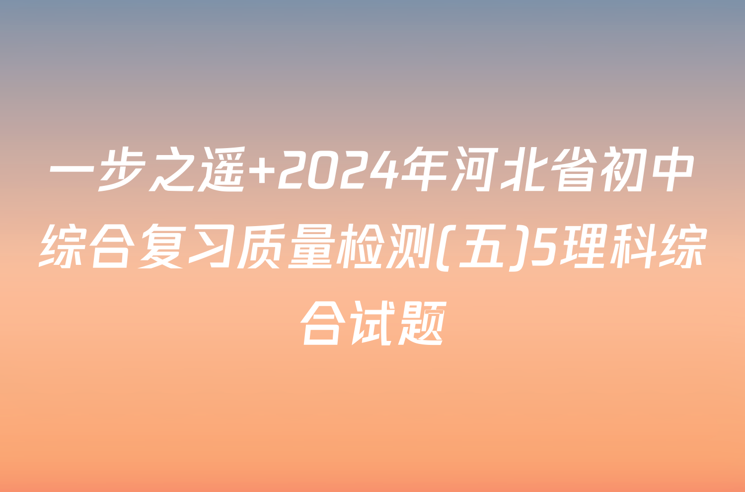 一步之遥 2024年河北省初中综合复习质量检测(五)5理科综合试题