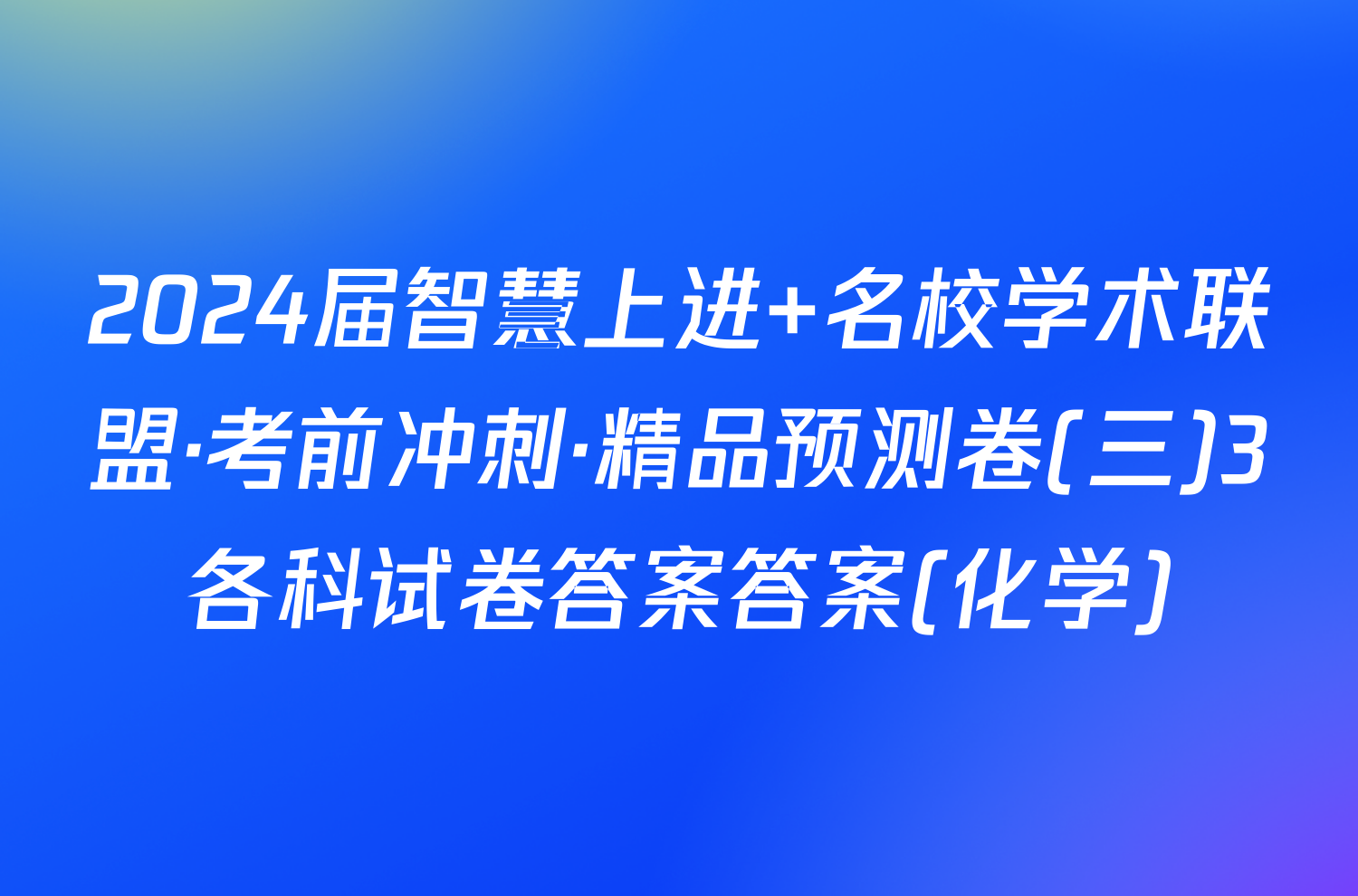 2024届智慧上进 名校学术联盟·考前冲刺·精品预测卷(三)3各科试卷答案答案(化学)