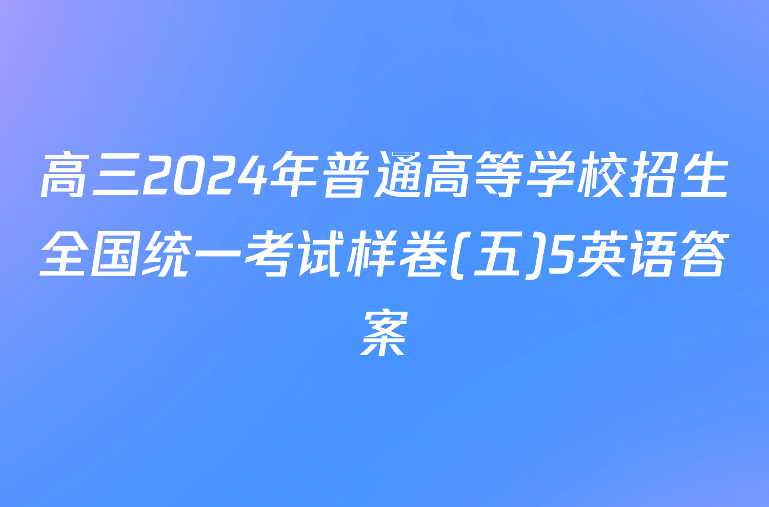 高三2024年普通高等学校招生全国统一考试样卷(五)5英语答案