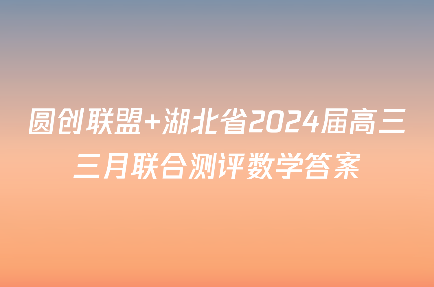 圆创联盟 湖北省2024届高三三月联合测评数学答案