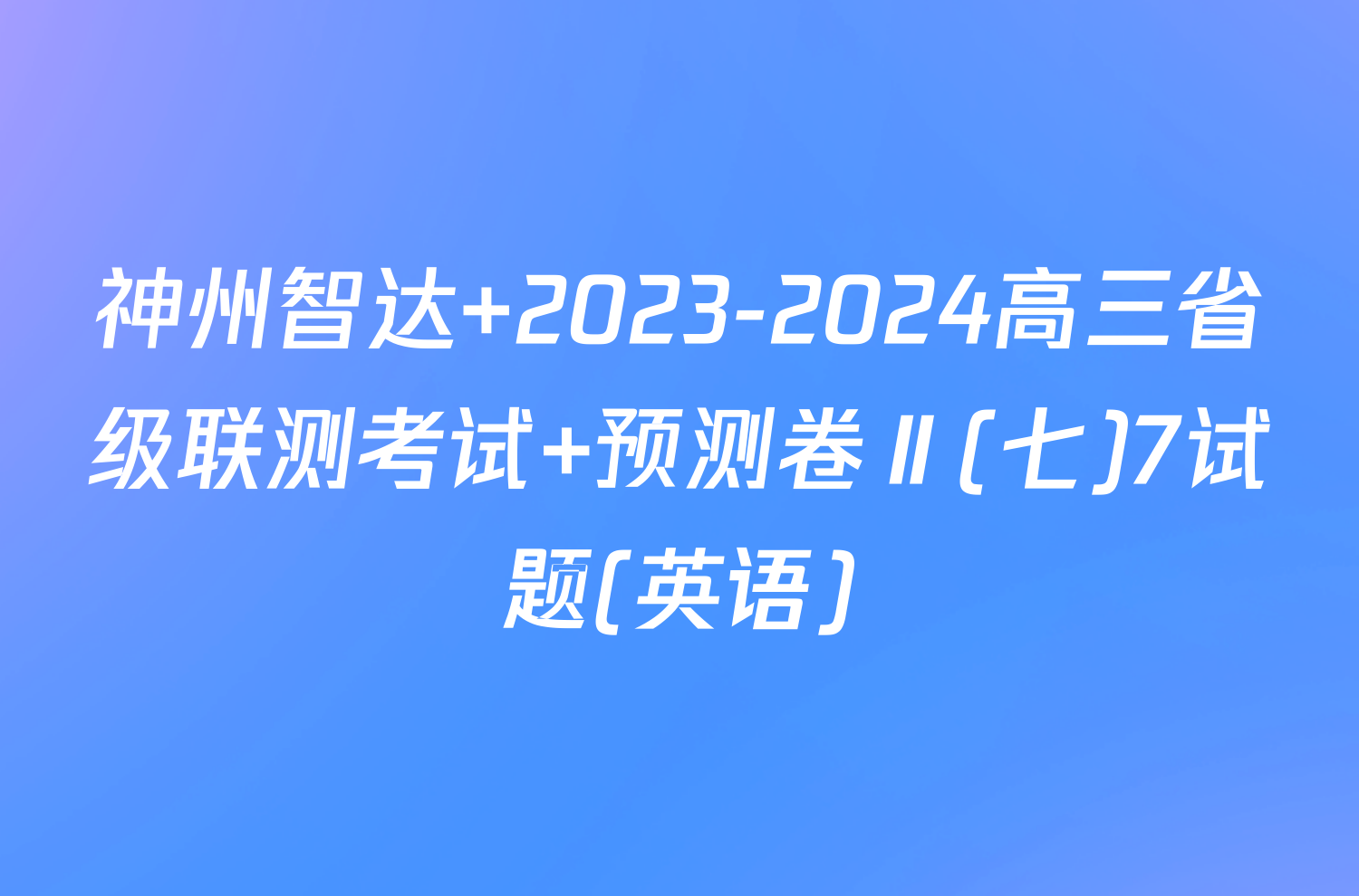 神州智达 2023-2024高三省级联测考试 预测卷Ⅱ(七)7试题(英语)