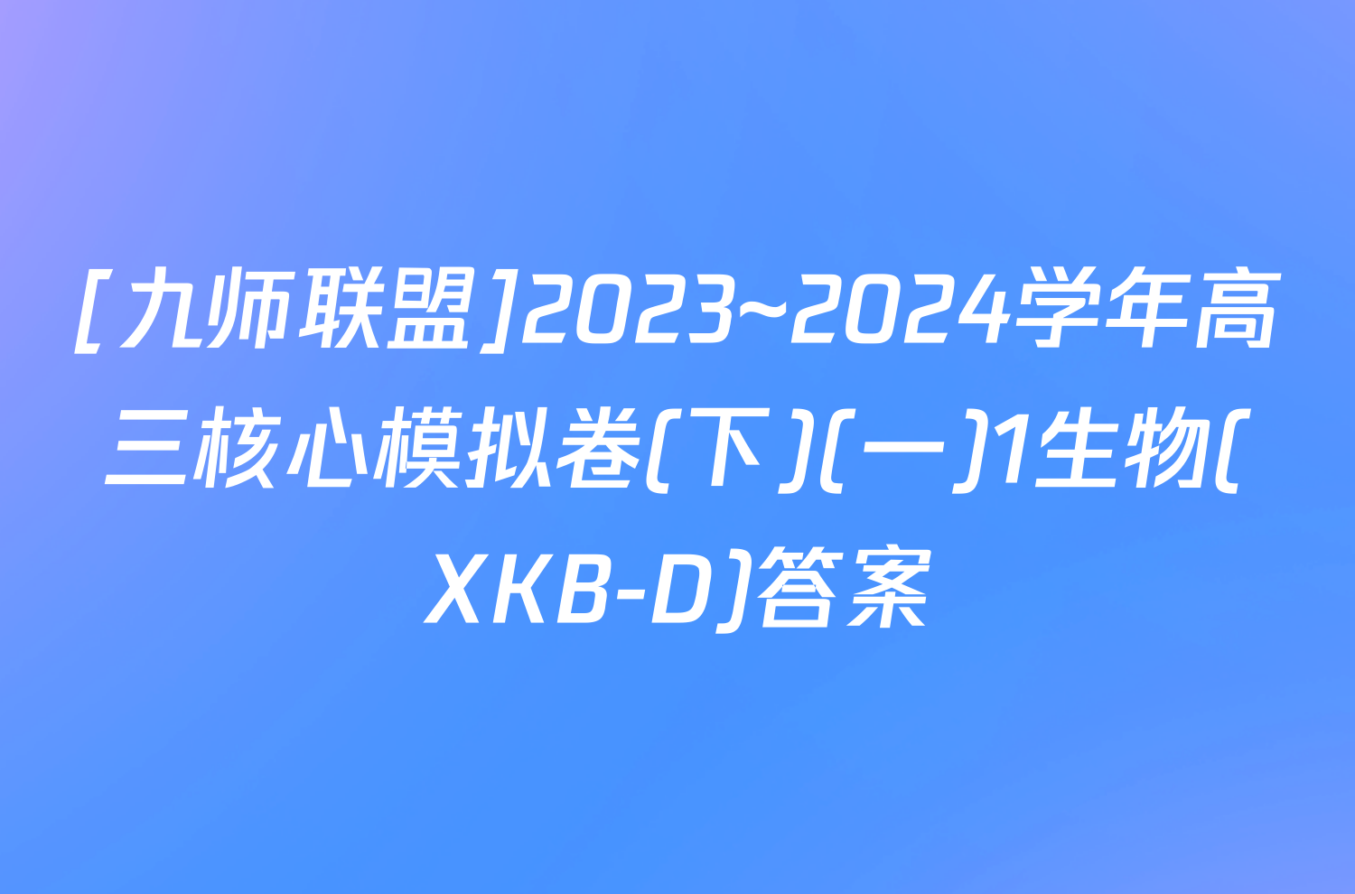 [九师联盟]2023~2024学年高三核心模拟卷(下)(一)1生物(XKB-D)答案