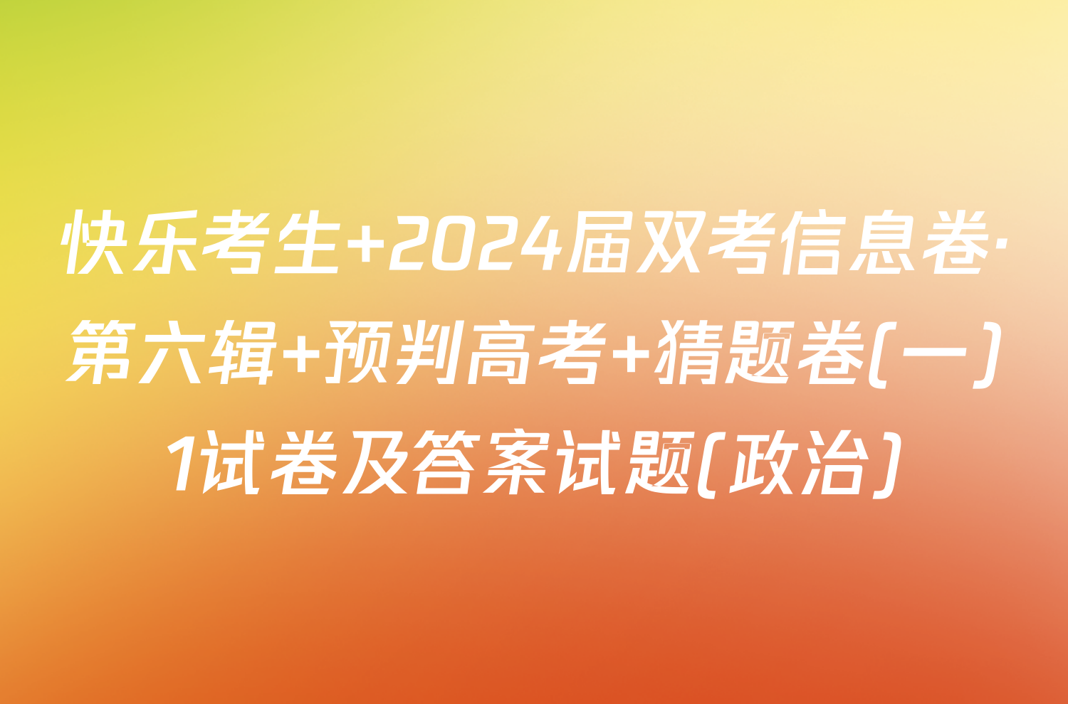 快乐考生 2024届双考信息卷·第六辑 预判高考 猜题卷(一)1试卷及答案试题(政治)