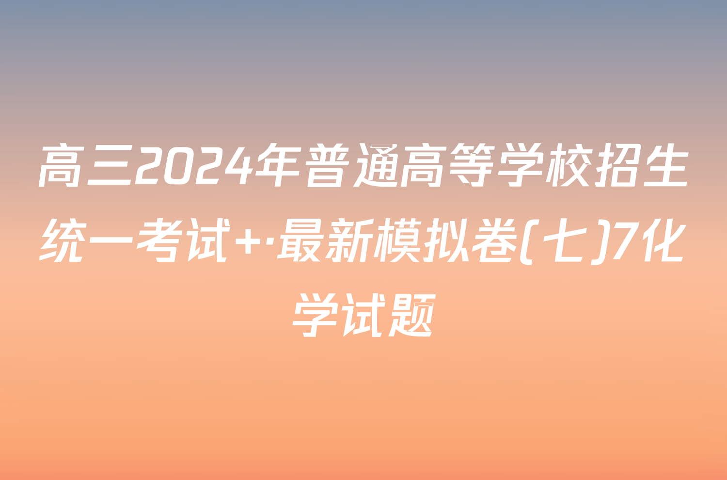 高三2024年普通高等学校招生统一考试 ·最新模拟卷(七)7化学试题