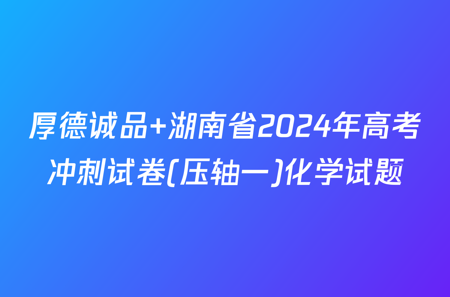 厚德诚品 湖南省2024年高考冲刺试卷(压轴一)化学试题