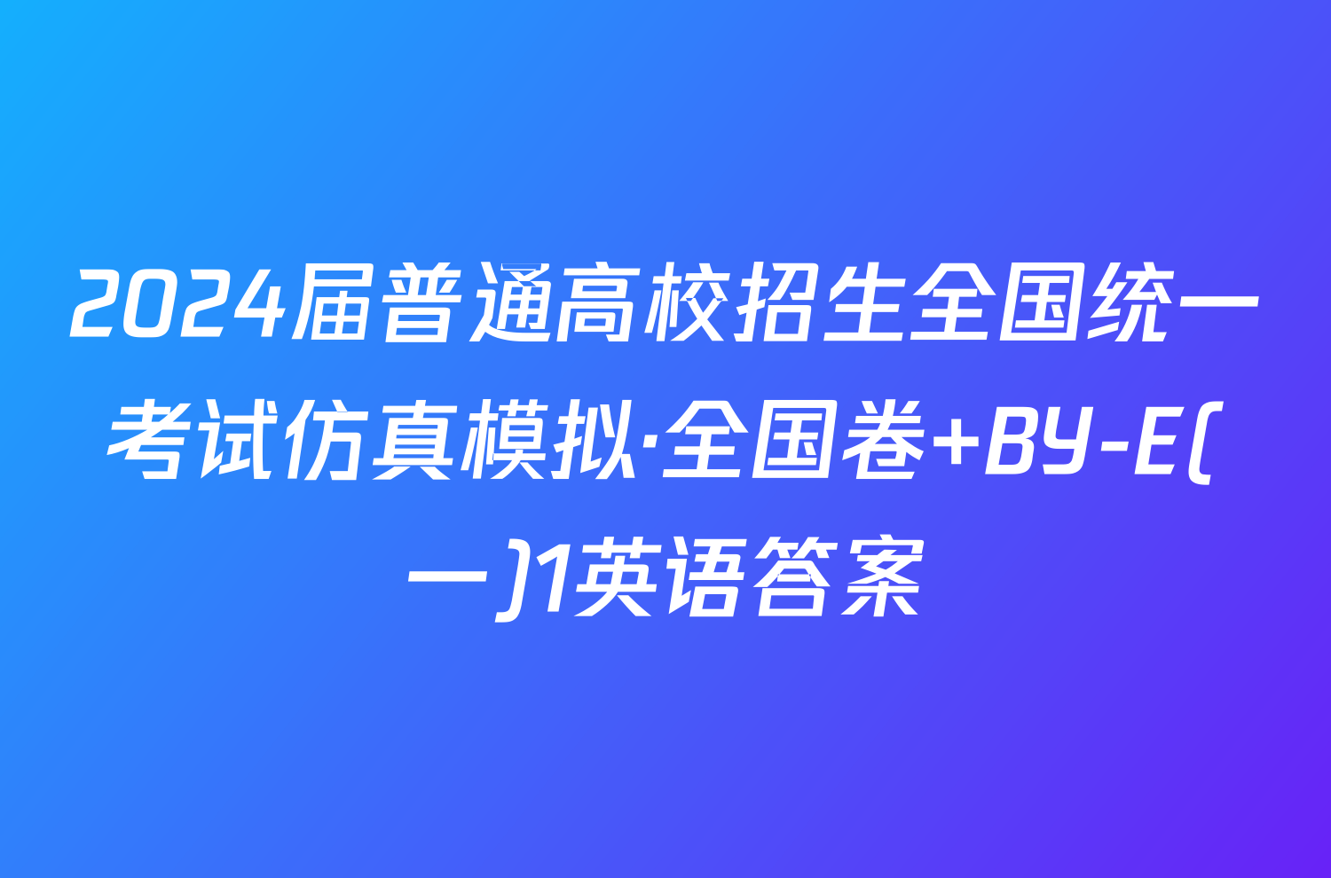 2024届普通高校招生全国统一考试仿真模拟·全国卷 BY-E(一)1英语答案