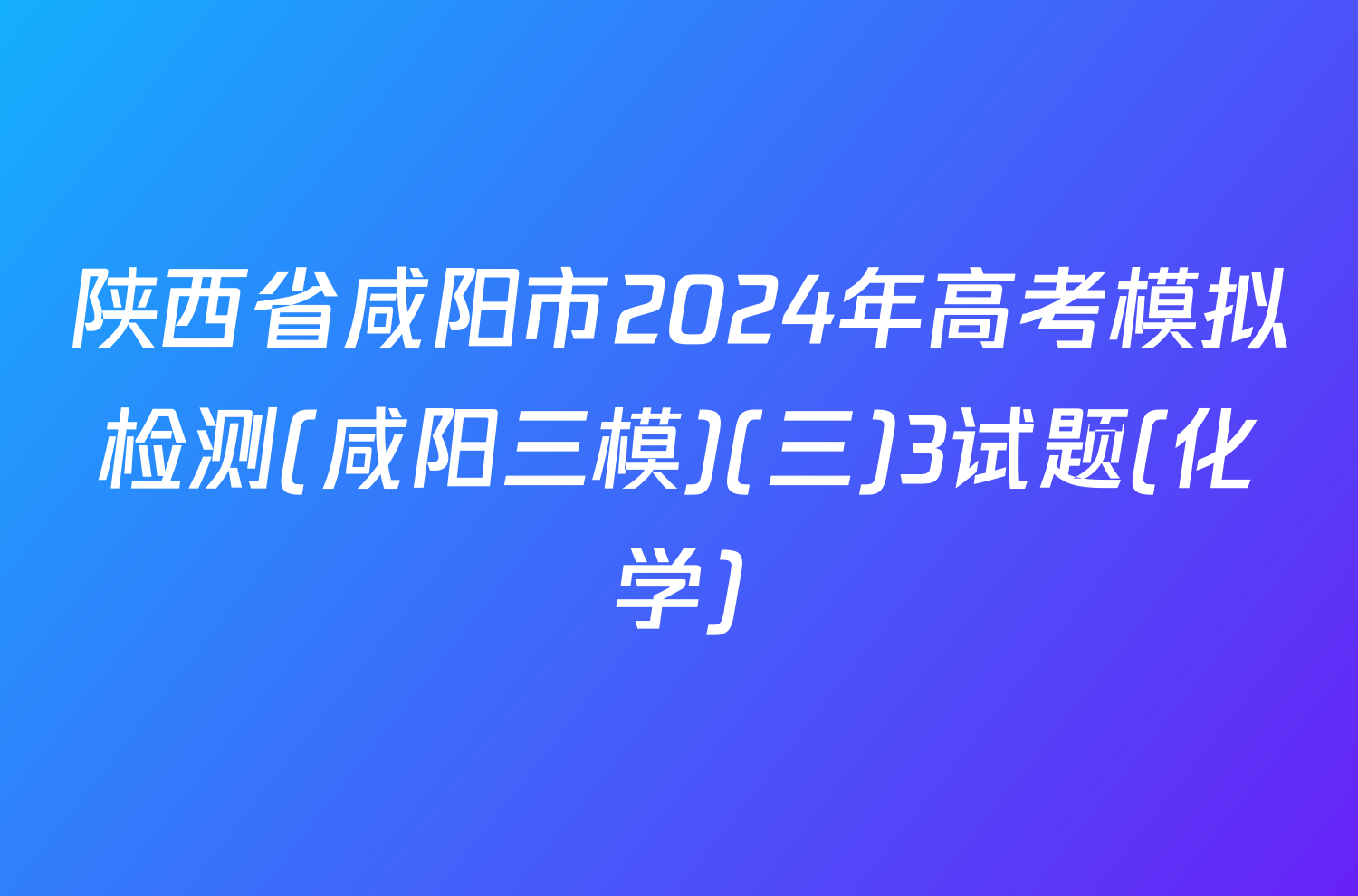 陕西省咸阳市2024年高考模拟检测(咸阳三模)(三)3试题(化学)