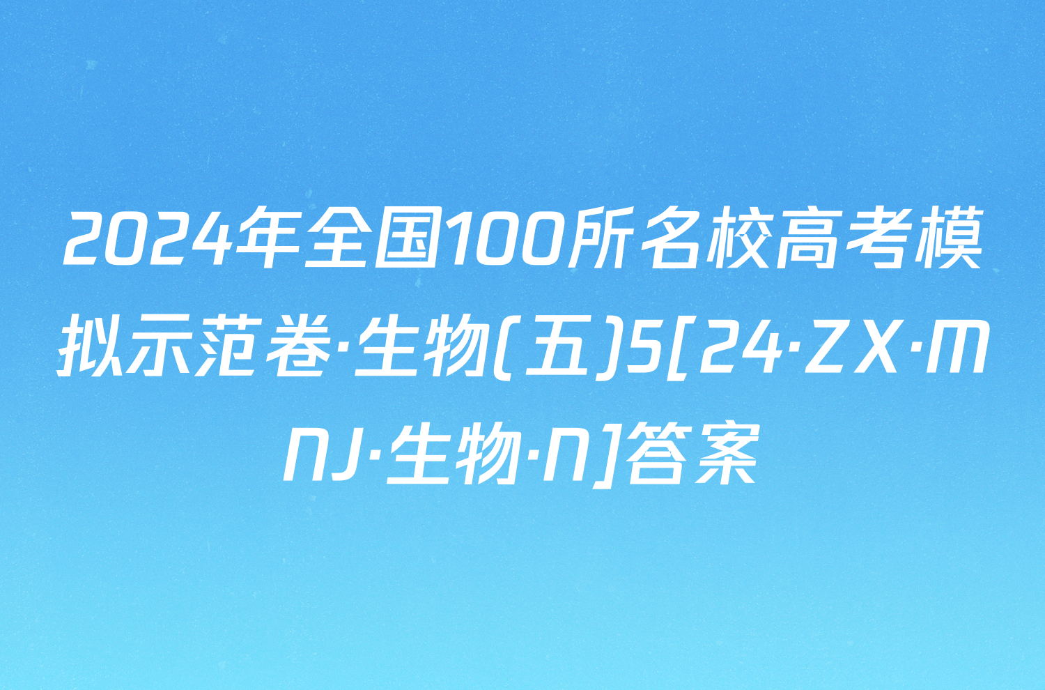 2024年全国100所名校高考模拟示范卷·生物(五)5[24·ZX·MNJ·生物·N]答案