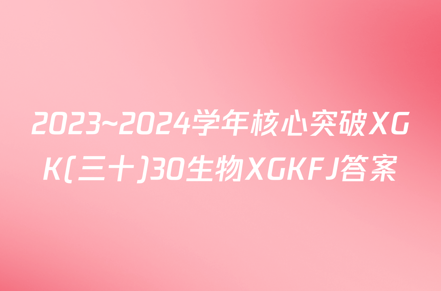 2023~2024学年核心突破XGK(三十)30生物XGKFJ答案