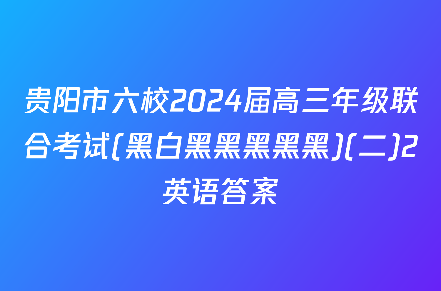 贵阳市六校2024届高三年级联合考试(黑白黑黑黑黑黑)(二)2英语答案