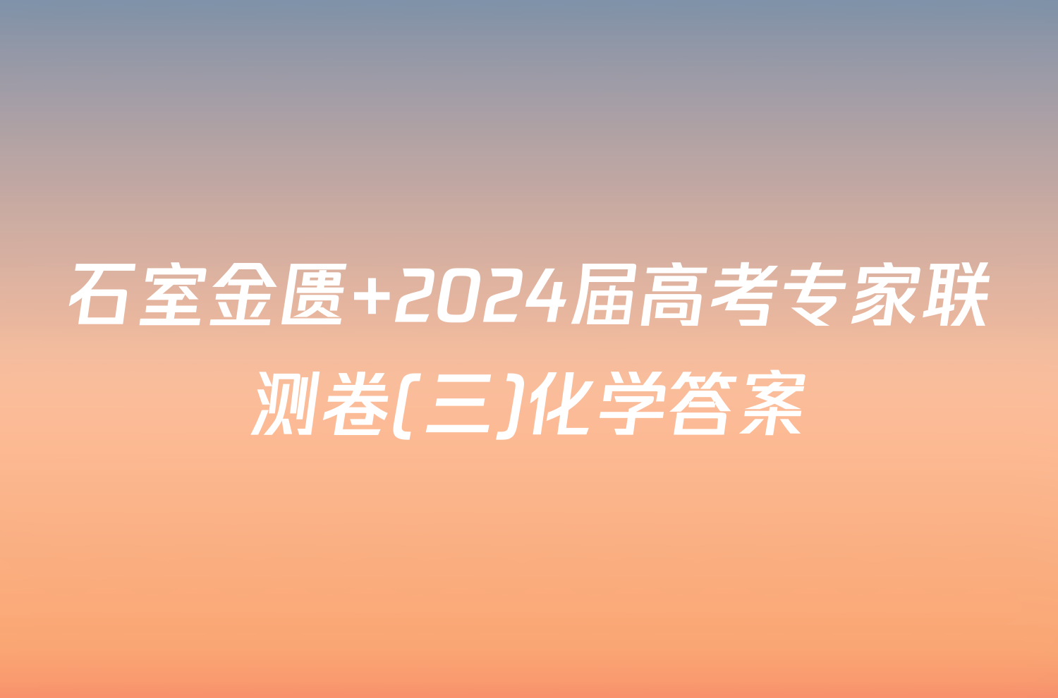 石室金匮 2024届高考专家联测卷(三)化学答案
