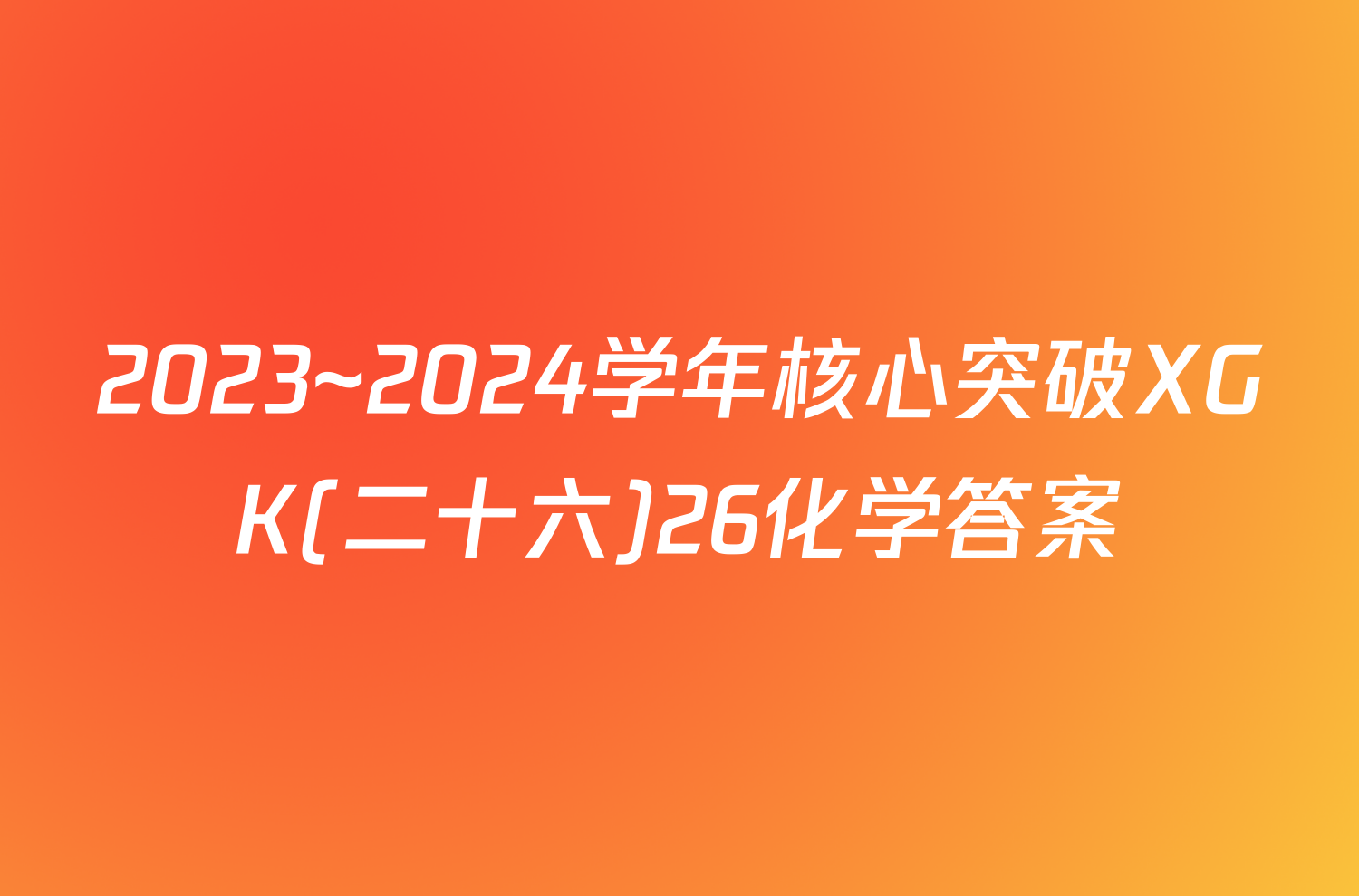 2023~2024学年核心突破XGK(二十六)26化学答案