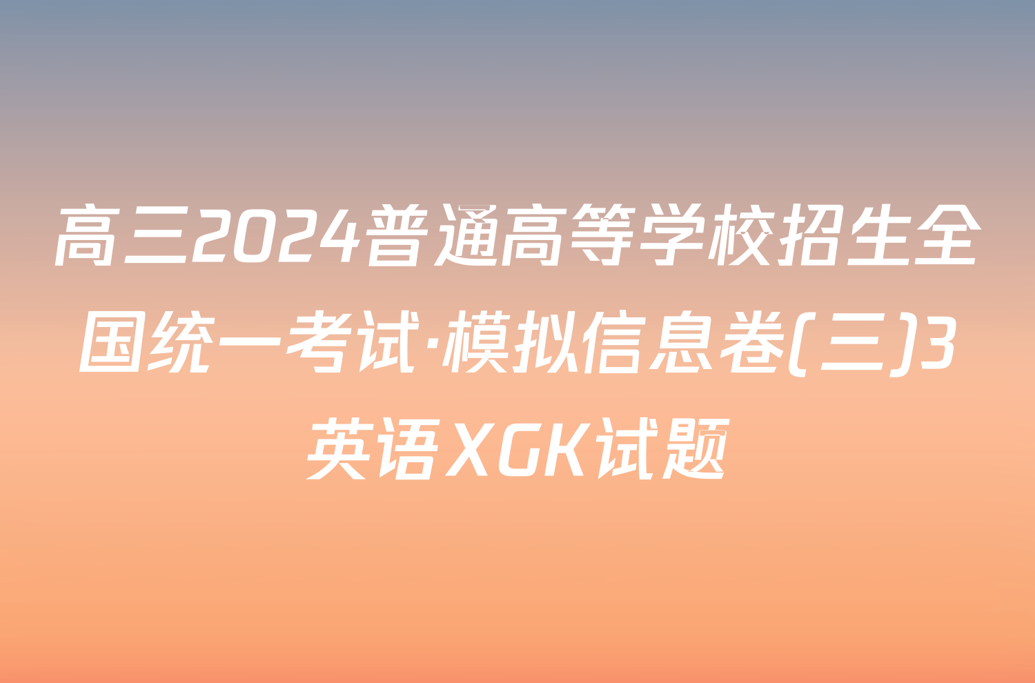 高三2024普通高等学校招生全国统一考试·模拟信息卷(三)3英语XGK试题