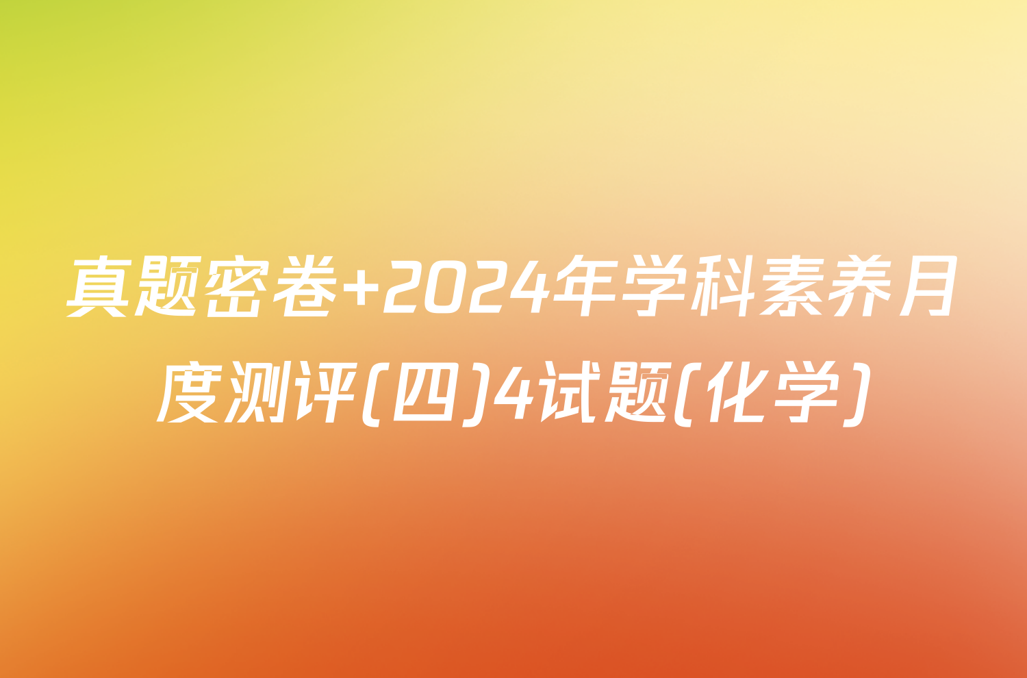 真题密卷 2024年学科素养月度测评(四)4试题(化学)