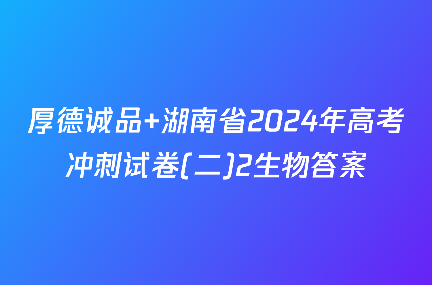 厚德诚品 湖南省2024年高考冲刺试卷(二)2生物答案