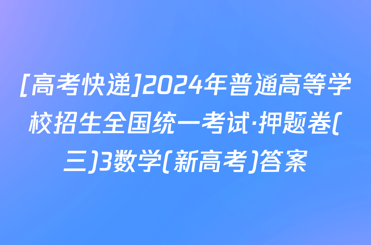 [高考快递]2024年普通高等学校招生全国统一考试·押题卷(三)3数学(新高考)答案