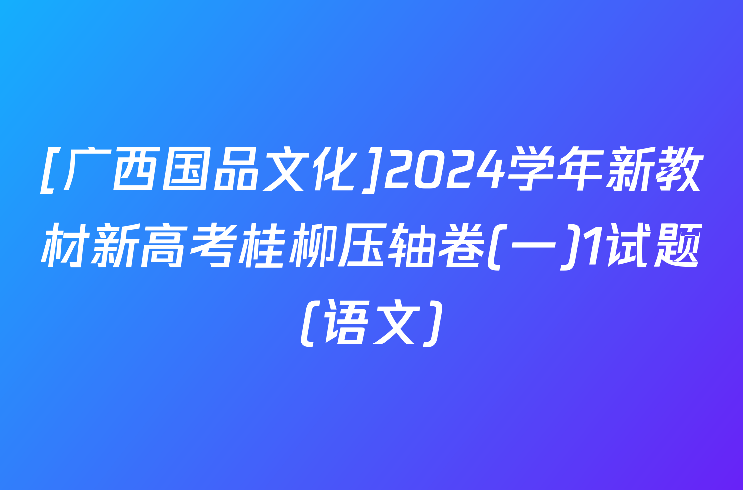 [广西国品文化]2024学年新教材新高考桂柳压轴卷(一)1试题(语文)