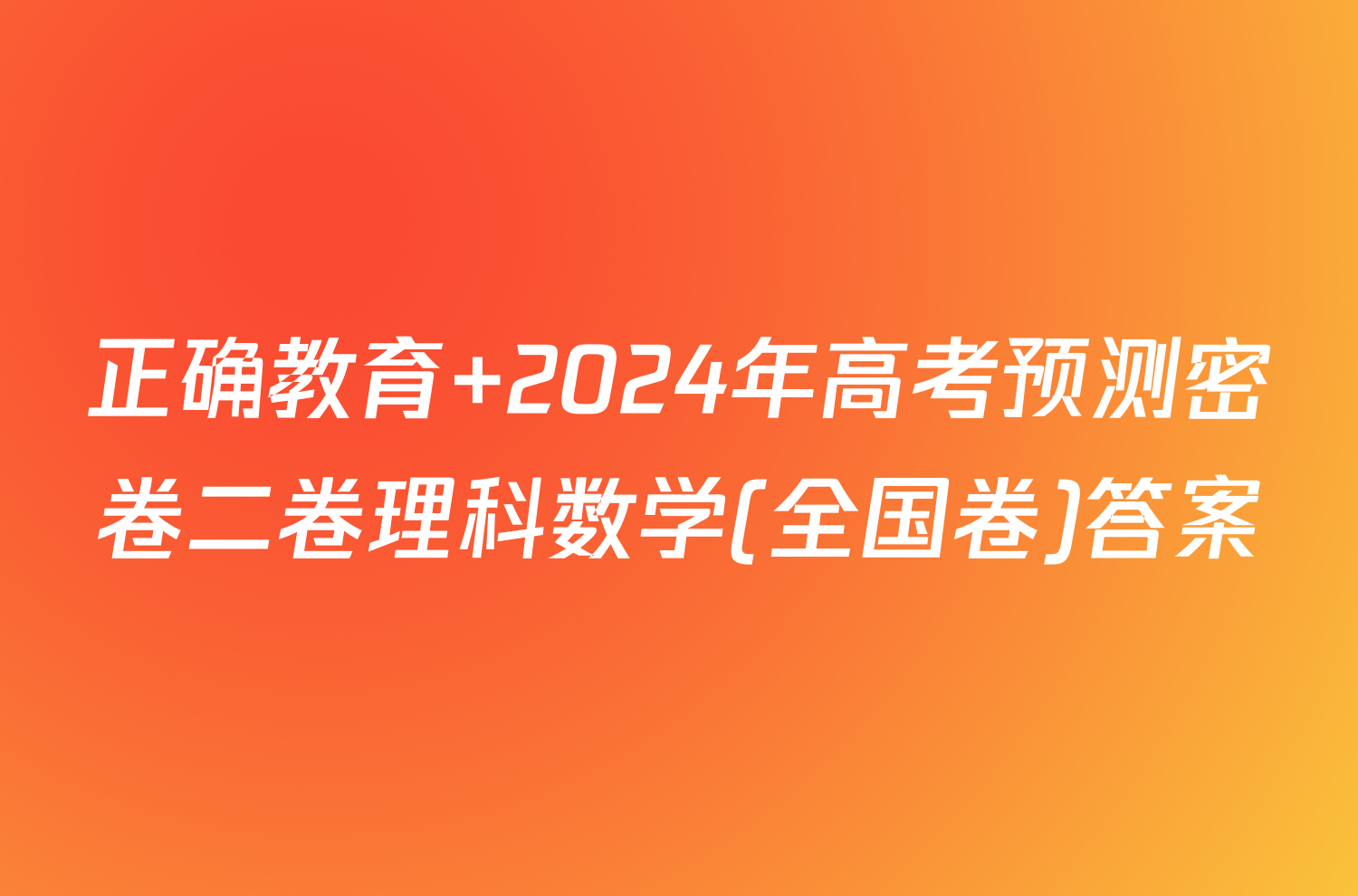 正确教育 2024年高考预测密卷二卷理科数学(全国卷)答案