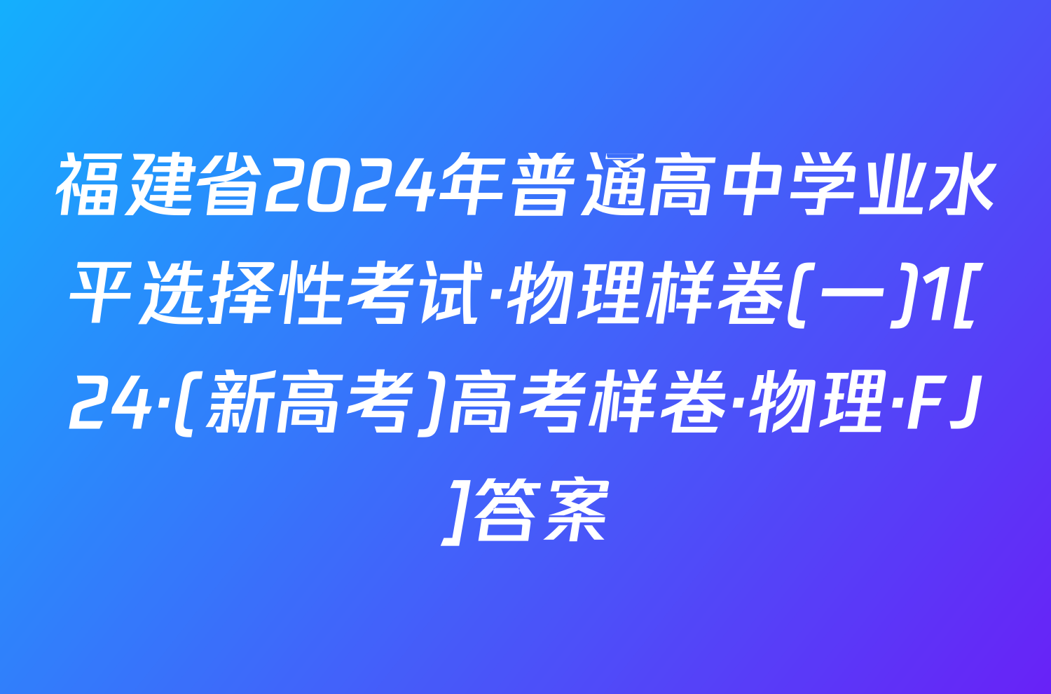 福建省2024年普通高中学业水平选择性考试·物理样卷(一)1[24·(新高考)高考样卷·物理·FJ]答案