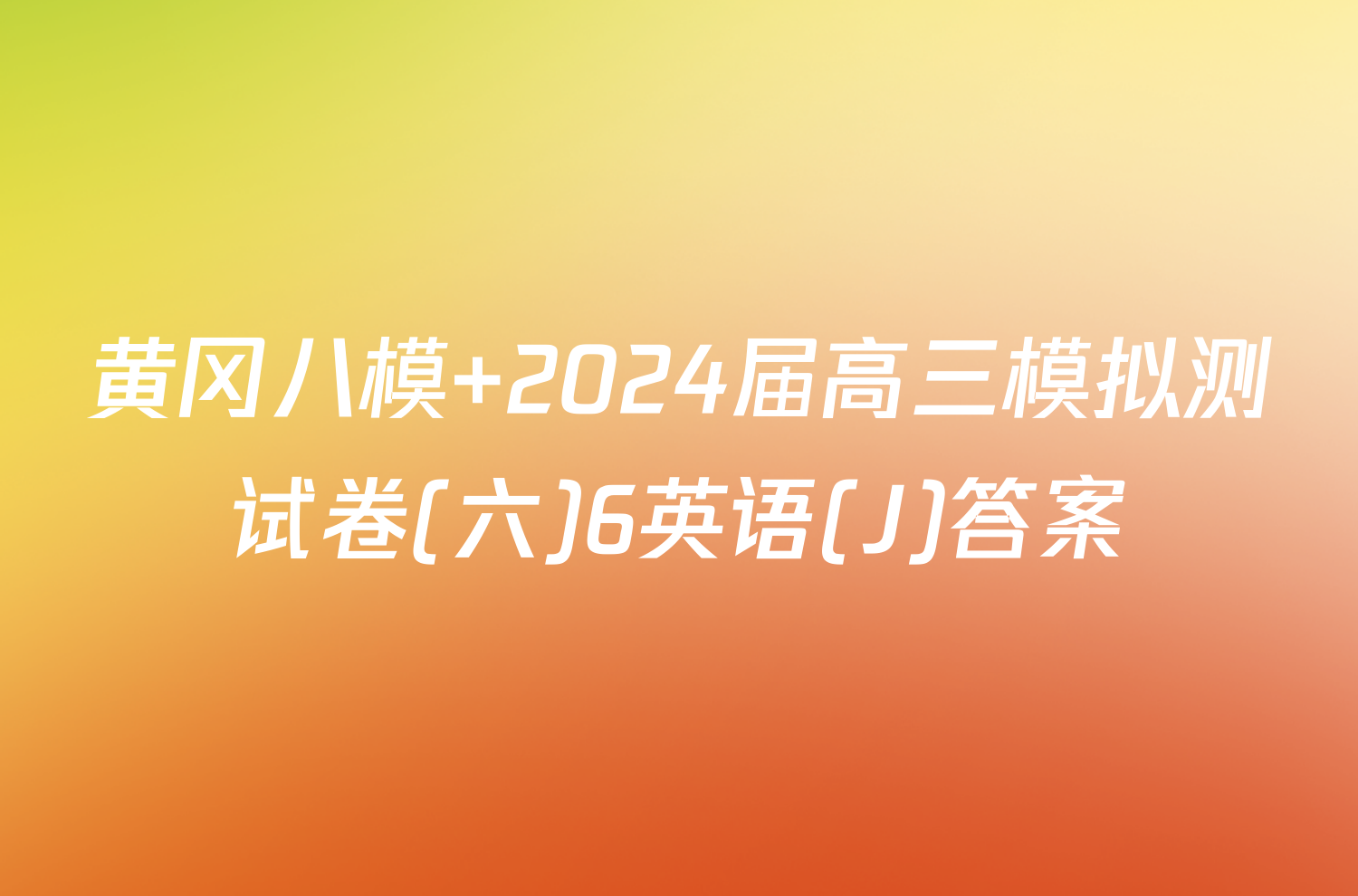 黄冈八模 2024届高三模拟测试卷(六)6英语(J)答案