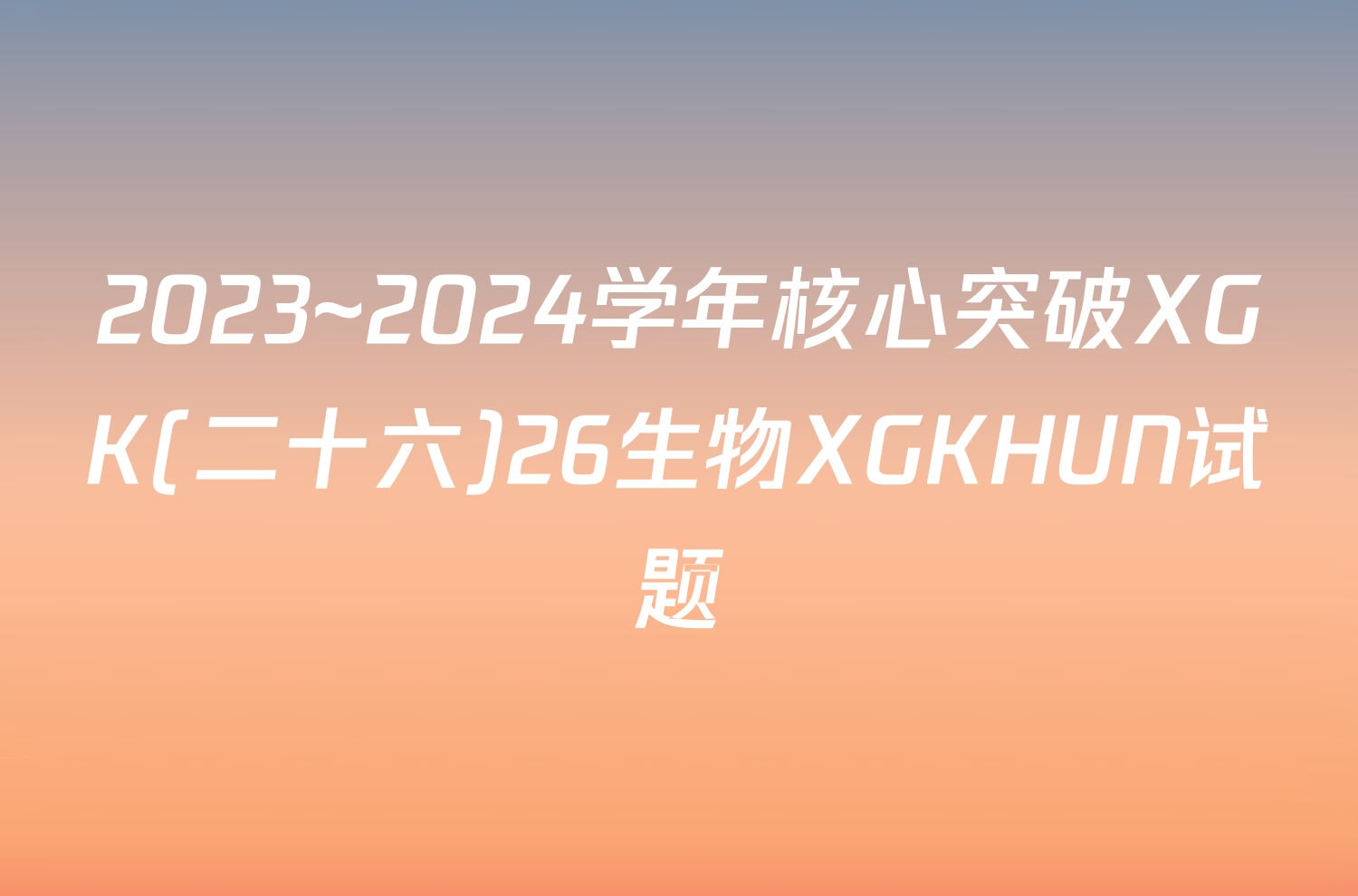 2023~2024学年核心突破XGK(二十六)26生物XGKHUN试题