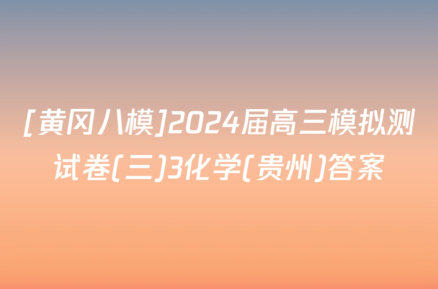 [黄冈八模]2024届高三模拟测试卷(三)3化学(贵州)答案