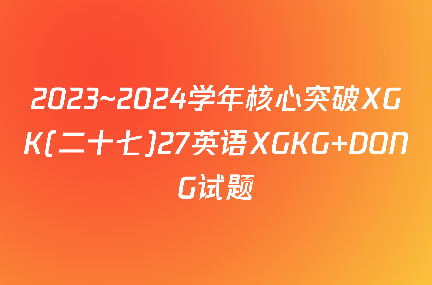 2023~2024学年核心突破XGK(二十七)27英语XGKG DONG试题