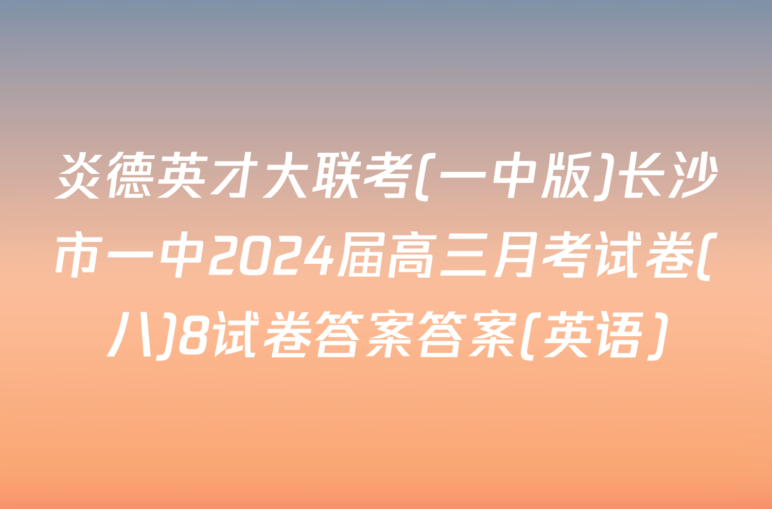 炎德英才大联考(一中版)长沙市一中2024届高三月考试卷(八)8试卷答案答案(英语)