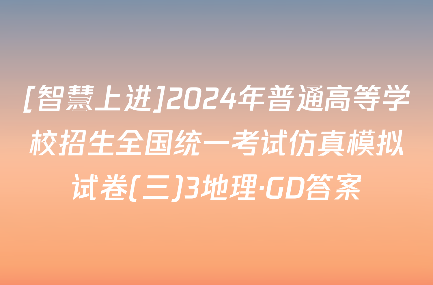 [智慧上进]2024年普通高等学校招生全国统一考试仿真模拟试卷(三)3地理·GD答案