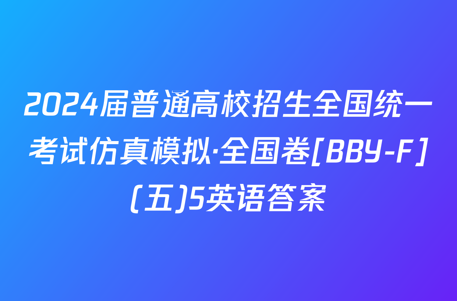 2024届普通高校招生全国统一考试仿真模拟·全国卷[BBY-F](五)5英语答案