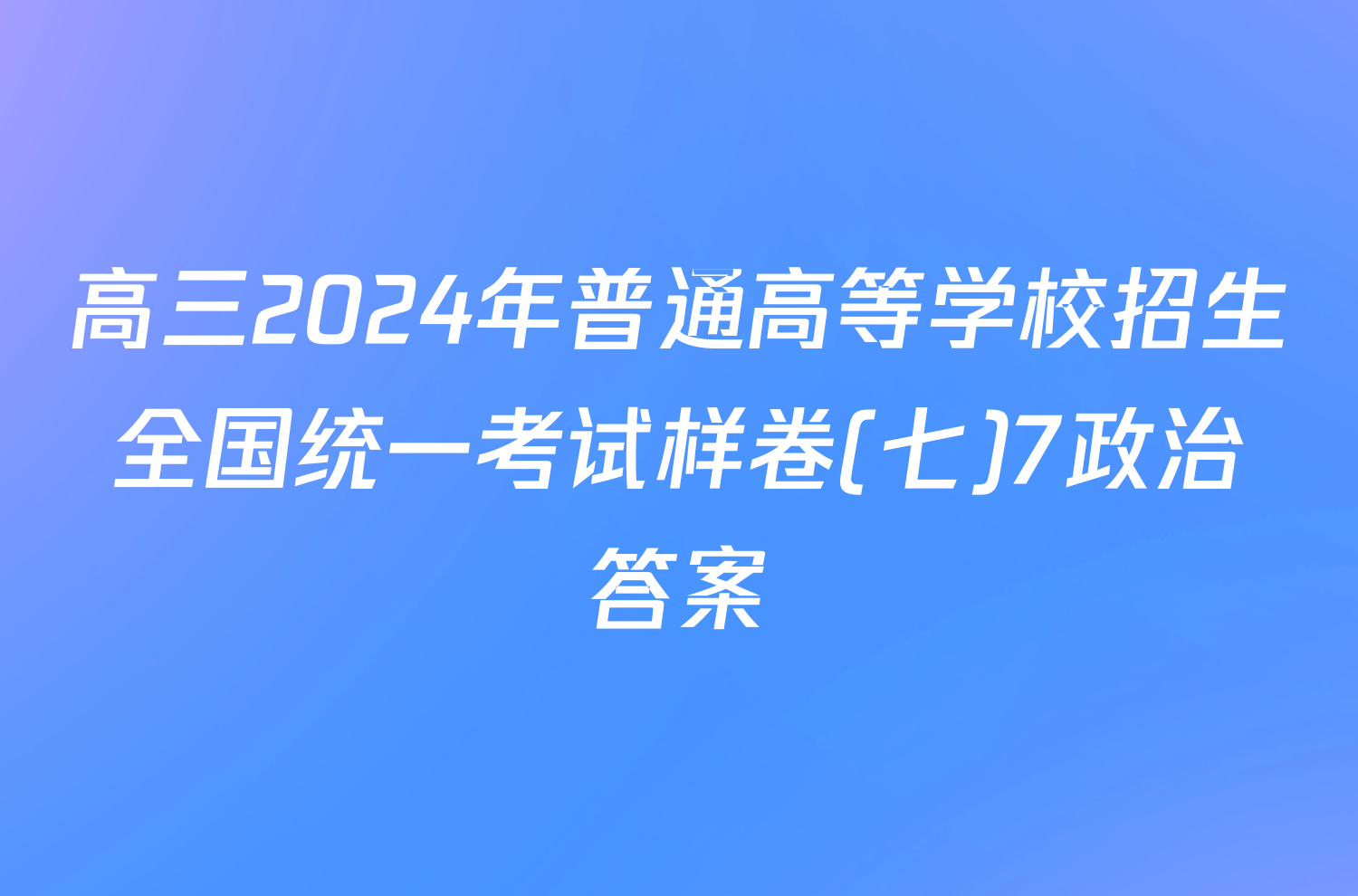 高三2024年普通高等学校招生全国统一考试样卷(七)7政治答案