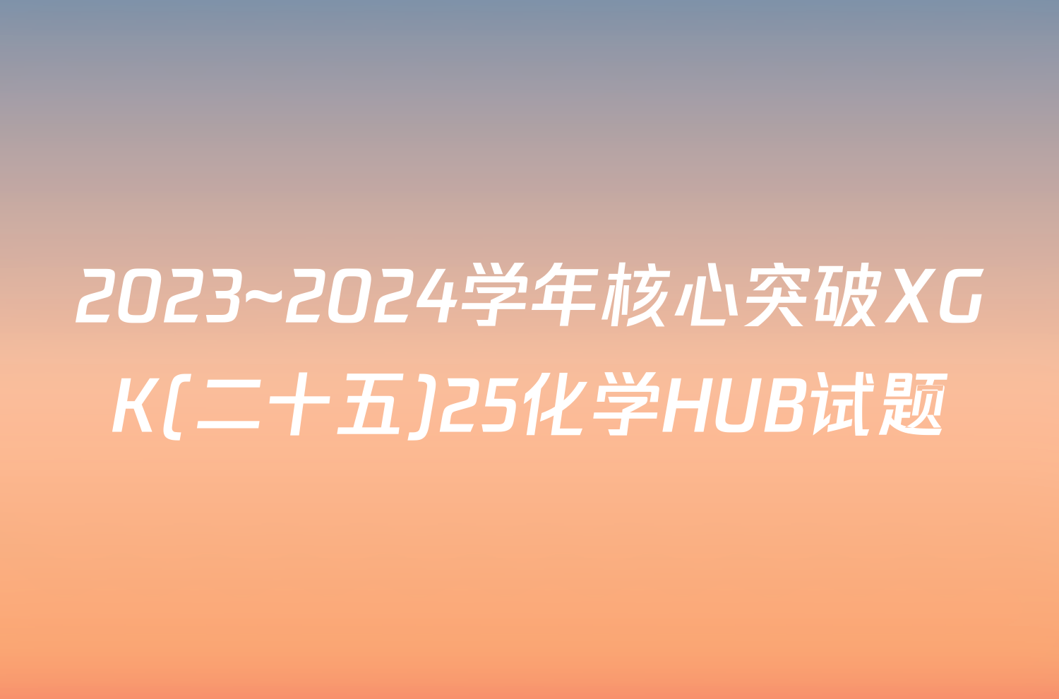 2023~2024学年核心突破XGK(二十五)25化学HUB试题