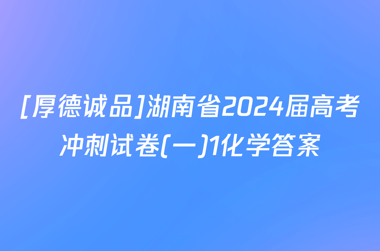 [厚德诚品]湖南省2024届高考冲刺试卷(一)1化学答案