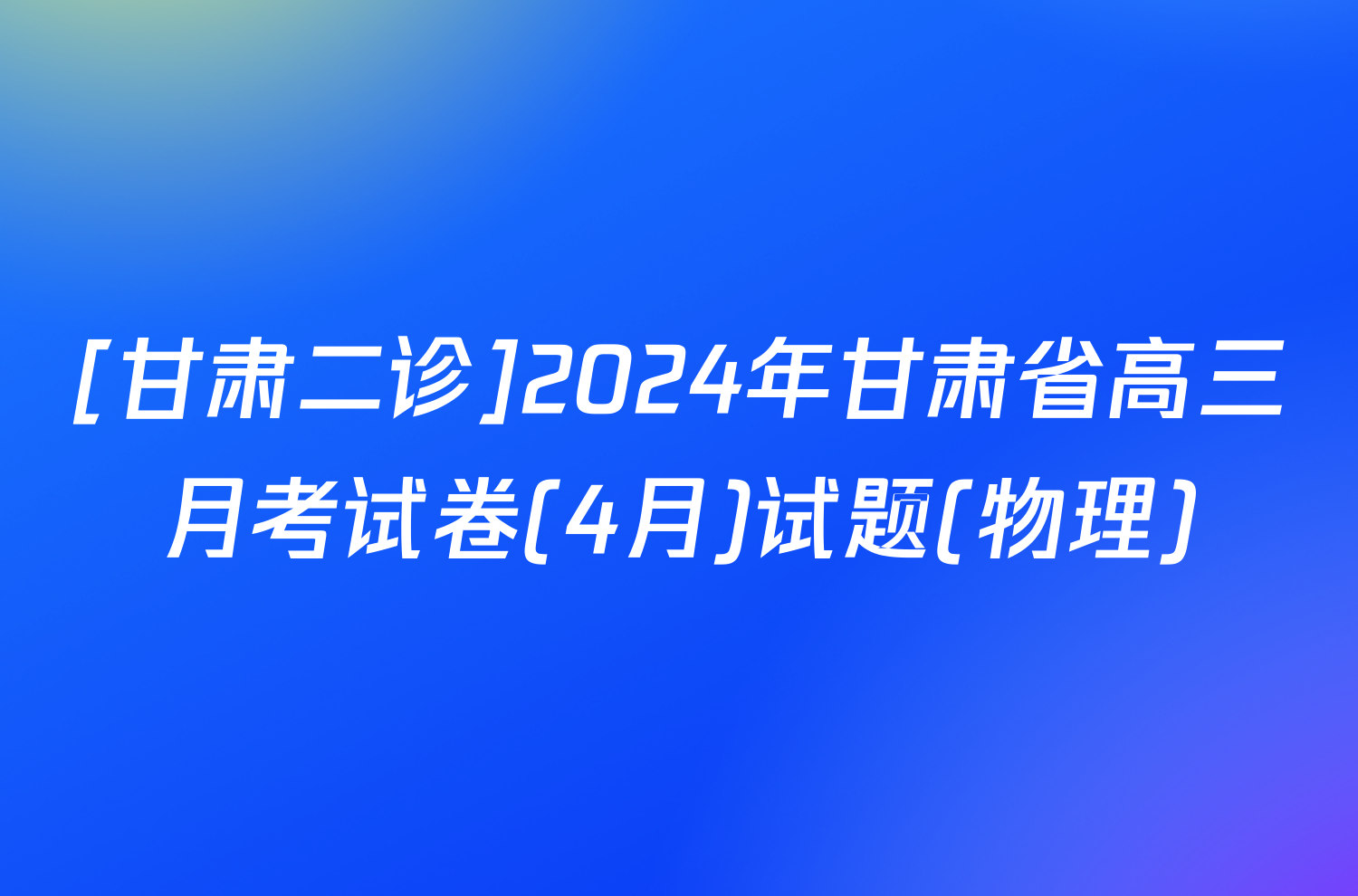 [甘肃二诊]2024年甘肃省高三月考试卷(4月)试题(物理)