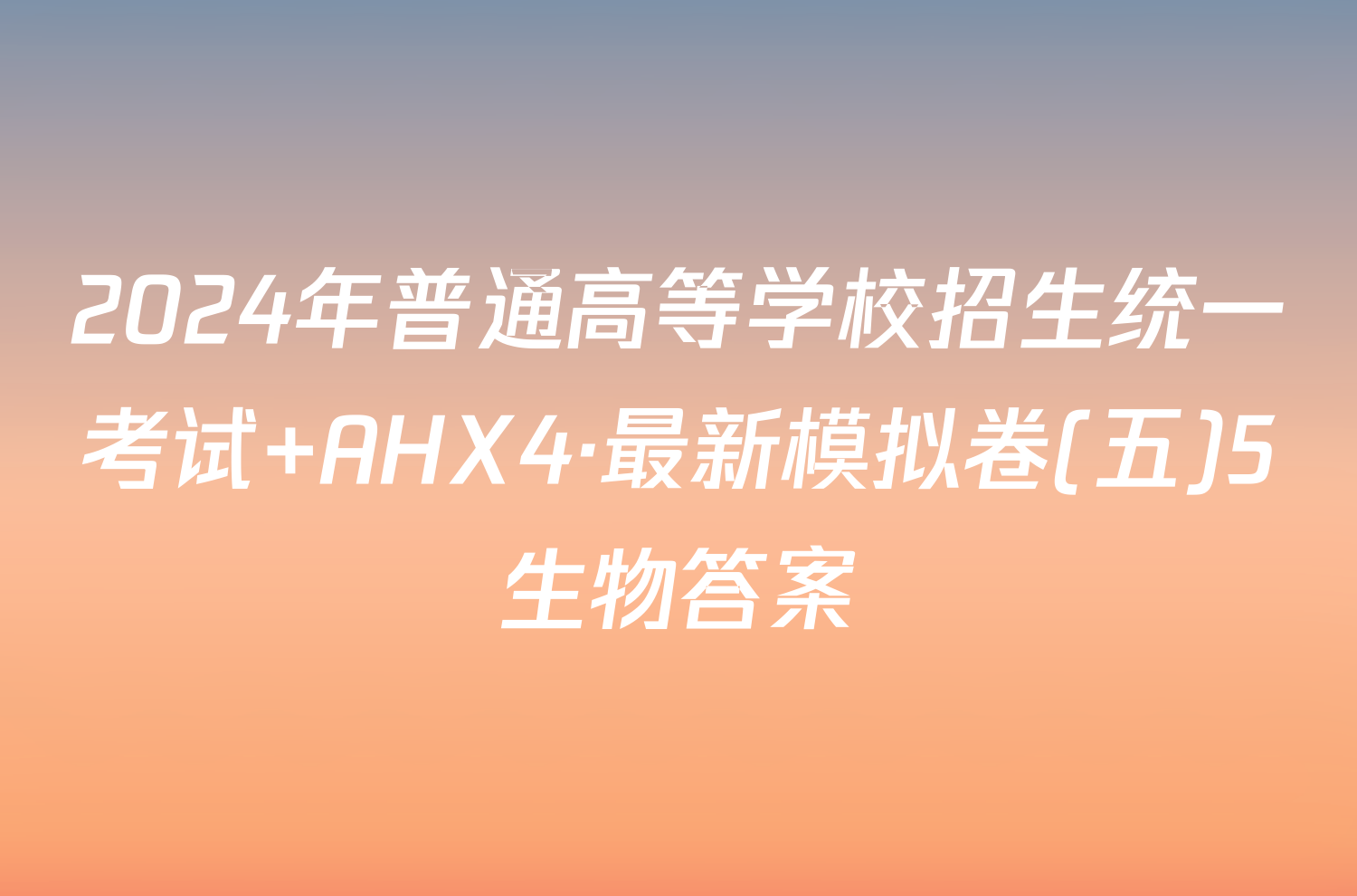 2024年普通高等学校招生统一考试 AHX4·最新模拟卷(五)5生物答案