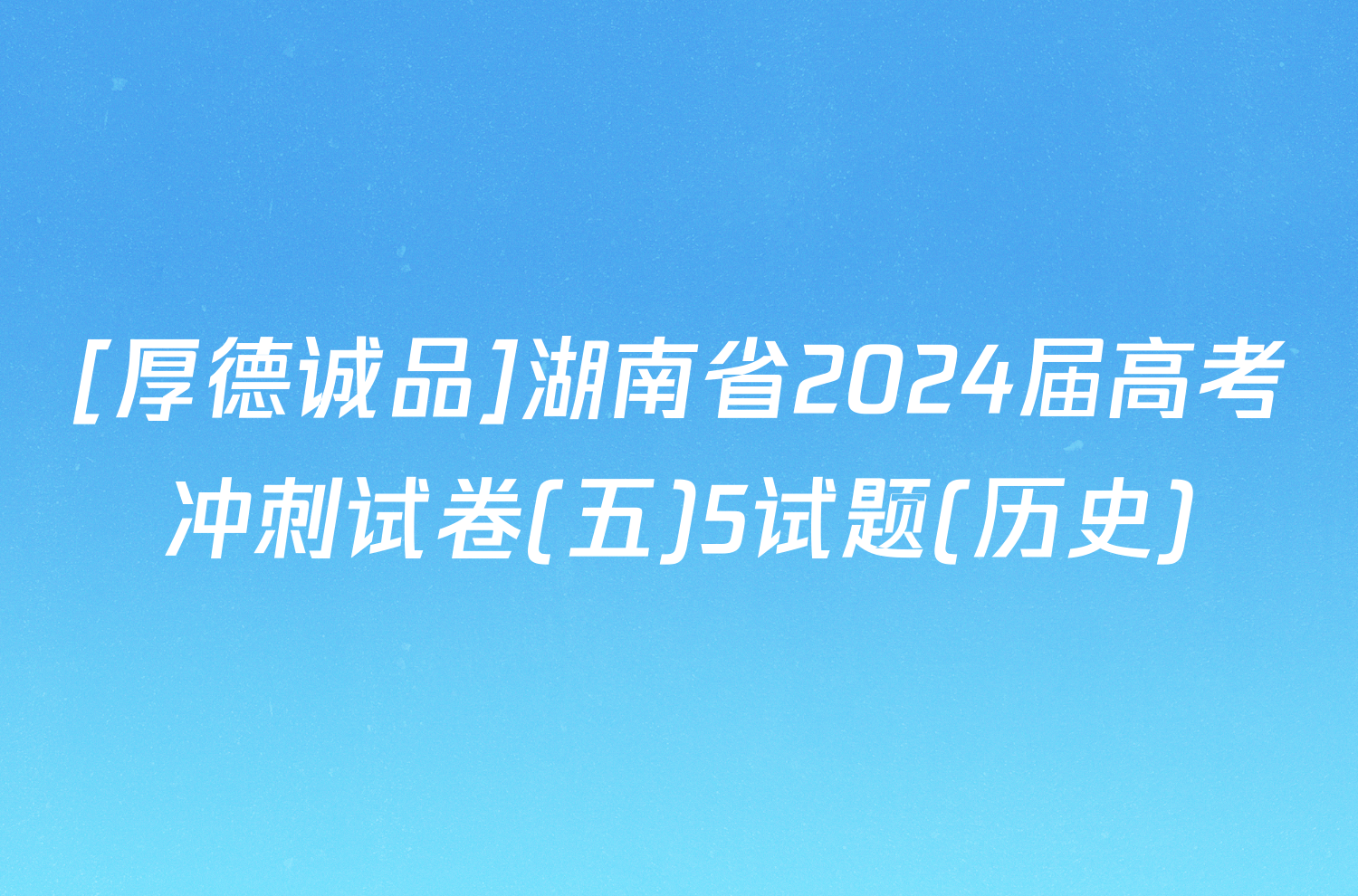 [厚德诚品]湖南省2024届高考冲刺试卷(五)5试题(历史)