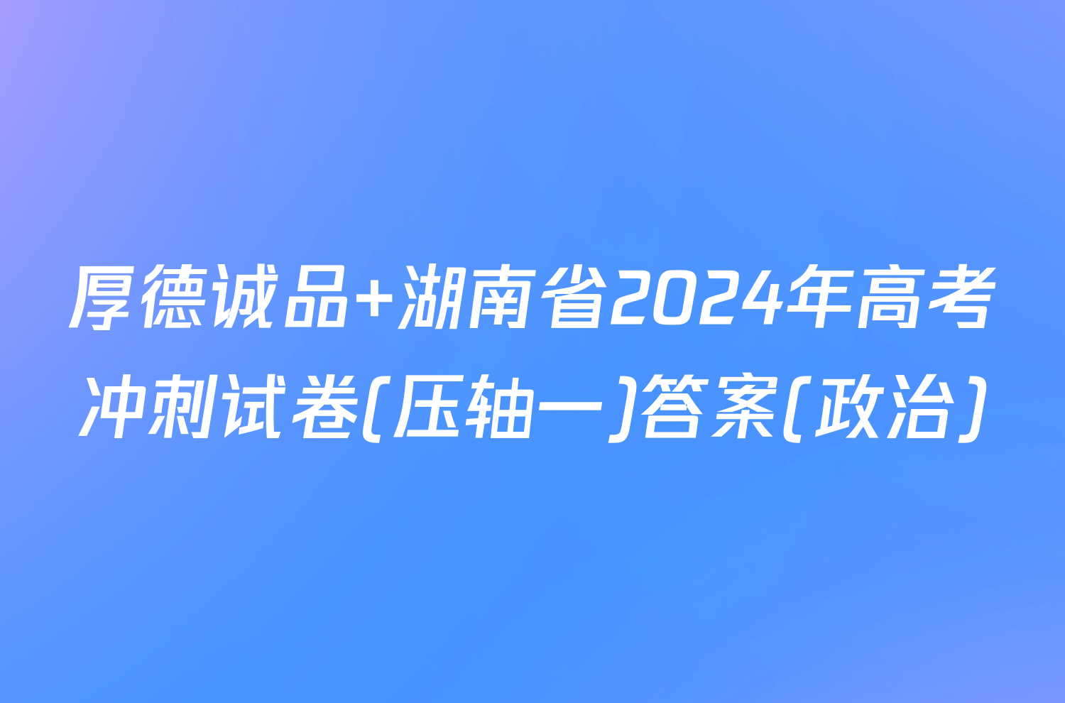 厚德诚品 湖南省2024年高考冲刺试卷(压轴一)答案(政治)