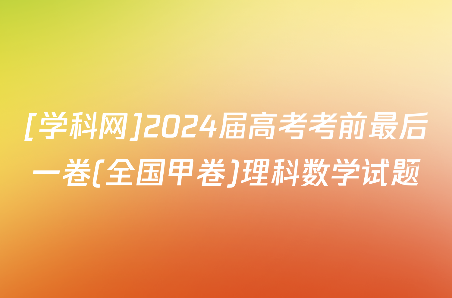 [学科网]2024届高考考前最后一卷(全国甲卷)理科数学试题