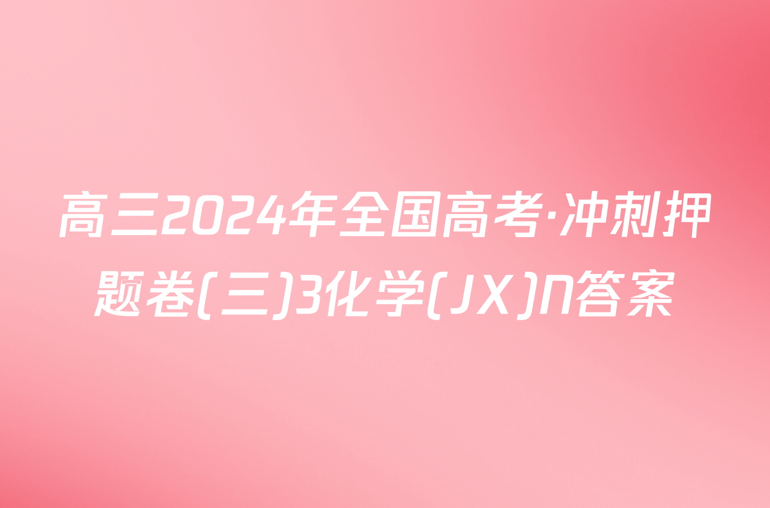 高三2024年全国高考·冲刺押题卷(三)3化学(JX)N答案