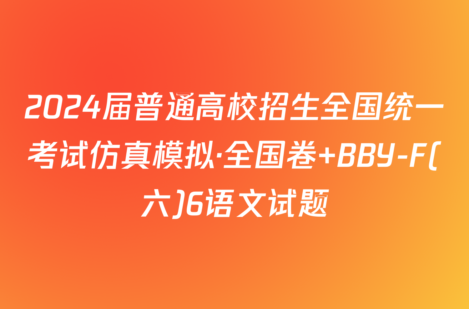 2024届普通高校招生全国统一考试仿真模拟·全国卷 BBY-F(六)6语文试题