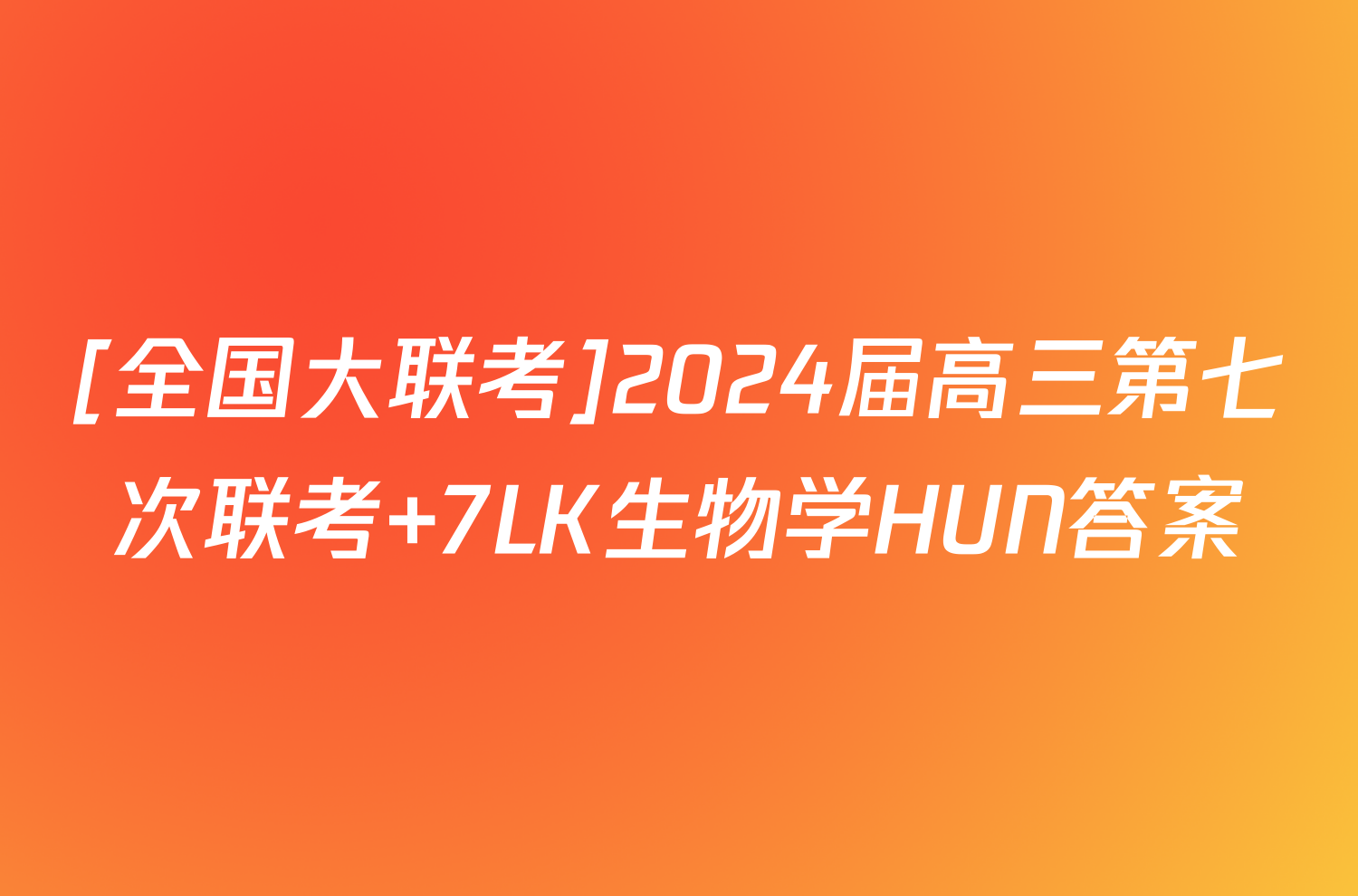 [全国大联考]2024届高三第七次联考 7LK生物学HUN答案