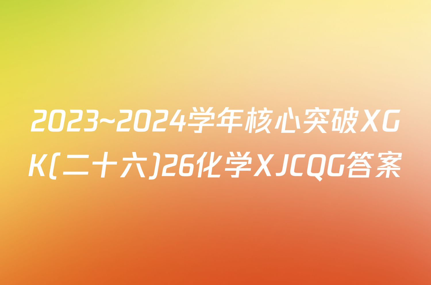 2023~2024学年核心突破XGK(二十六)26化学XJCQG答案