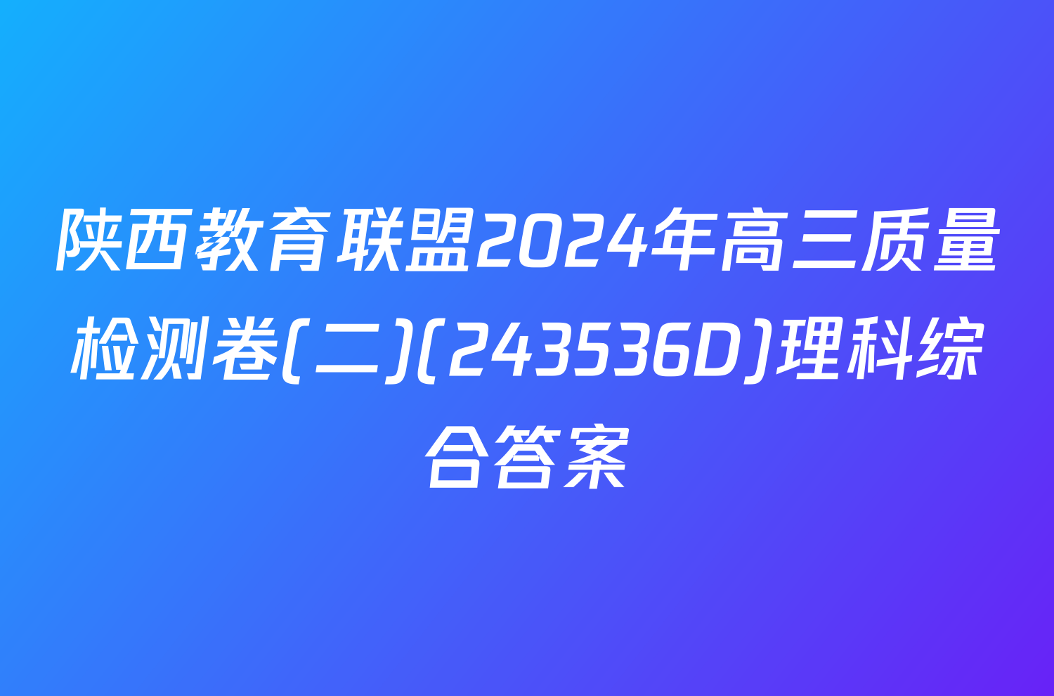 陕西教育联盟2024年高三质量检测卷(二)(243536D)理科综合答案