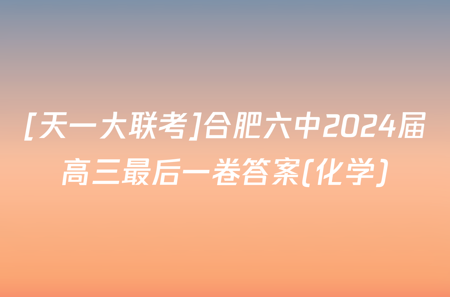 [天一大联考]合肥六中2024届高三最后一卷答案(化学)