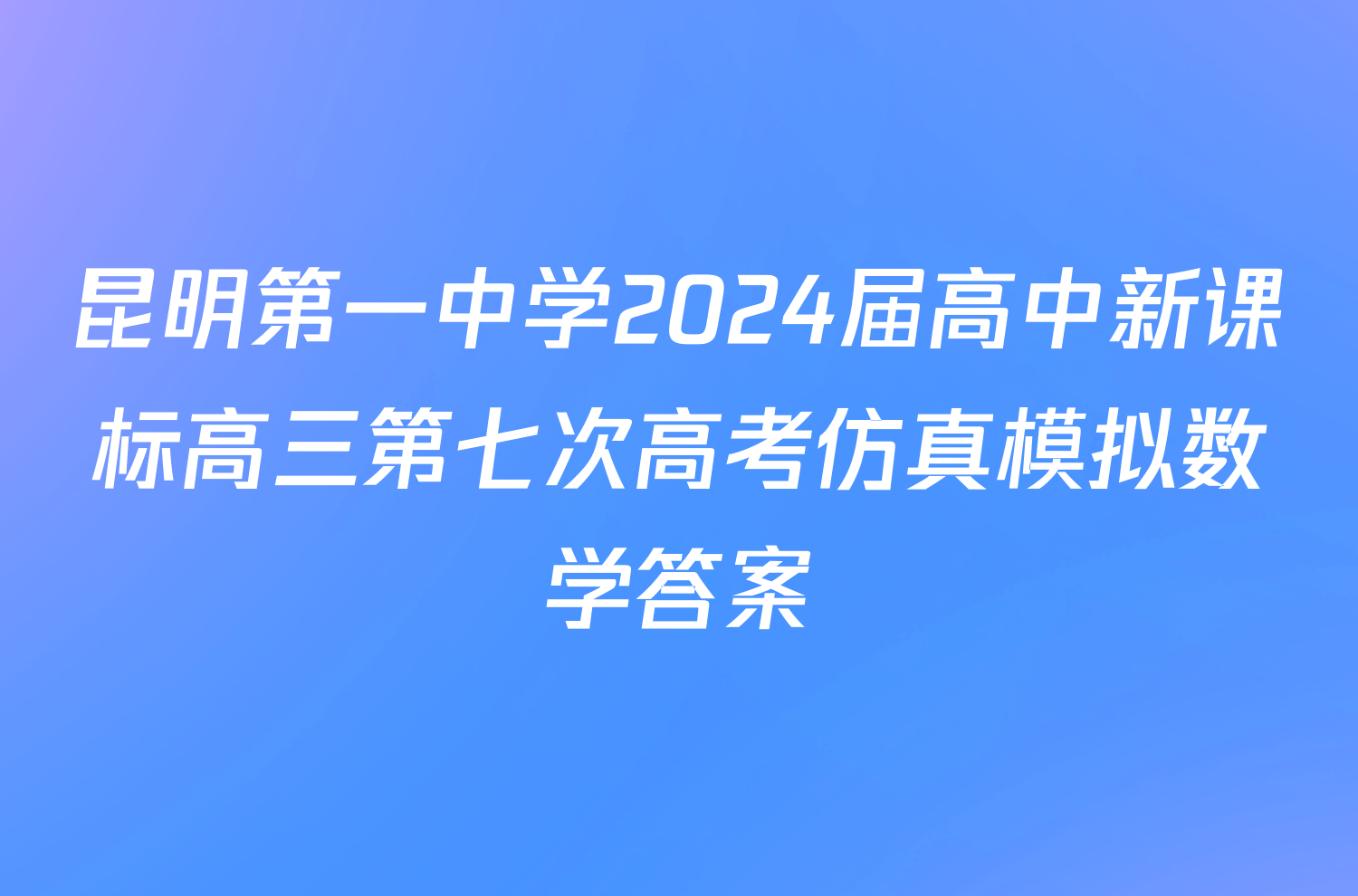 昆明第一中学2024届高中新课标高三第七次高考仿真模拟数学答案